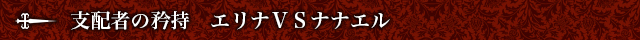支配者の矜持　エリナＶＳナナエル